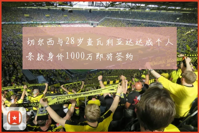 切尔西与28岁查瓦利亚达达成个人条款身价1000万即将签约
