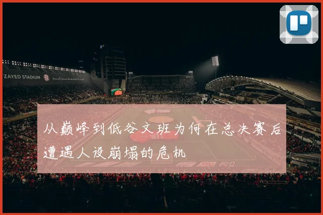 从巅峰到低谷文班为何在总决赛后遭遇人设崩塌的危机