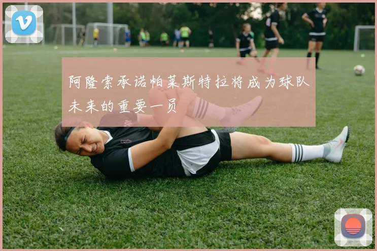阿隆索承诺帕莱斯特拉将成为球队未来的重要一员
