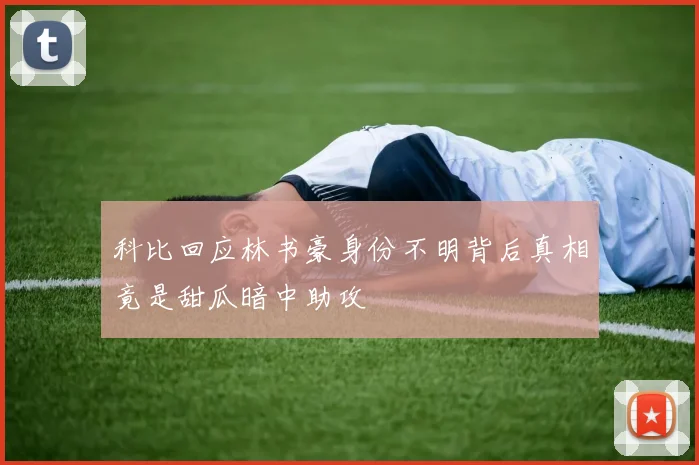 科比回应林书豪身份不明背后真相竟是甜瓜暗中助攻