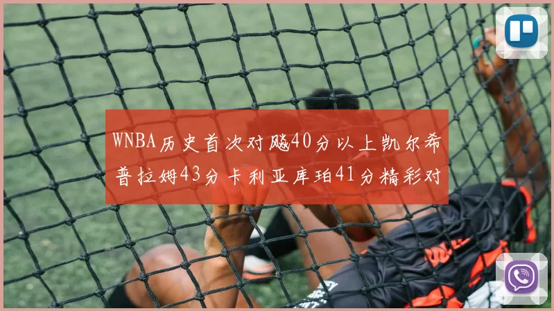 WNBA历史首次对飚40分以上凯尔希普拉姆43分卡利亚库珀41分精彩对决