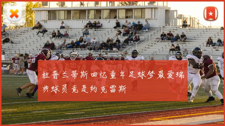 杜普兰蒂斯回忆童年足球梦最爱瑞典球员竟是约克雷斯
